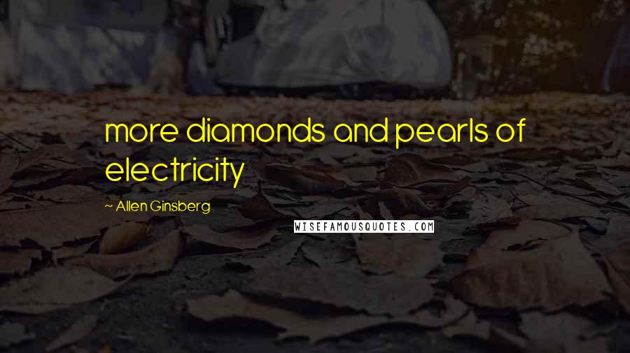 Allen Ginsberg Quotes: more diamonds and pearls of electricity