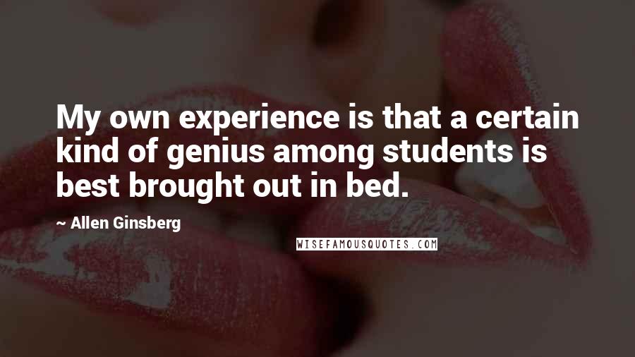Allen Ginsberg Quotes: My own experience is that a certain kind of genius among students is best brought out in bed.