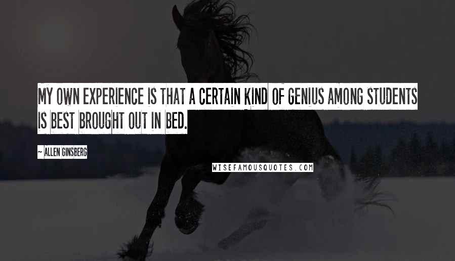 Allen Ginsberg Quotes: My own experience is that a certain kind of genius among students is best brought out in bed.