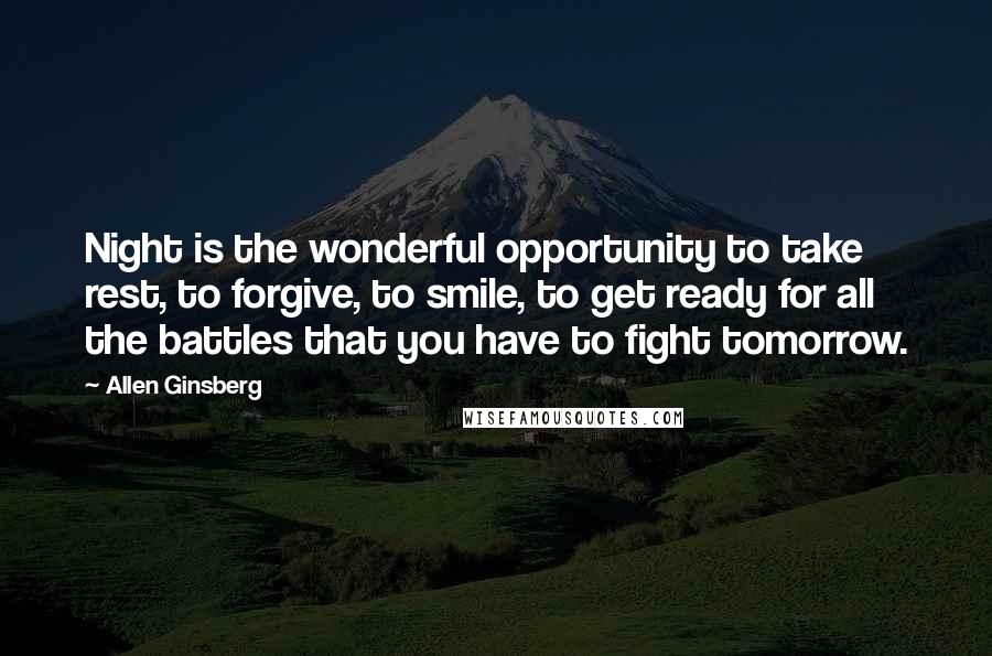 Allen Ginsberg Quotes: Night is the wonderful opportunity to take rest, to forgive, to smile, to get ready for all the battles that you have to fight tomorrow.