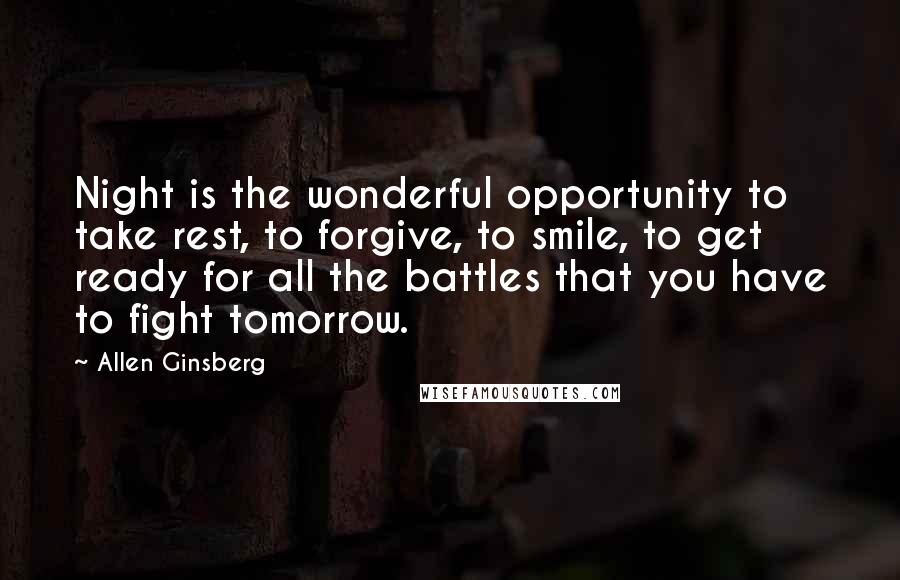 Allen Ginsberg Quotes: Night is the wonderful opportunity to take rest, to forgive, to smile, to get ready for all the battles that you have to fight tomorrow.