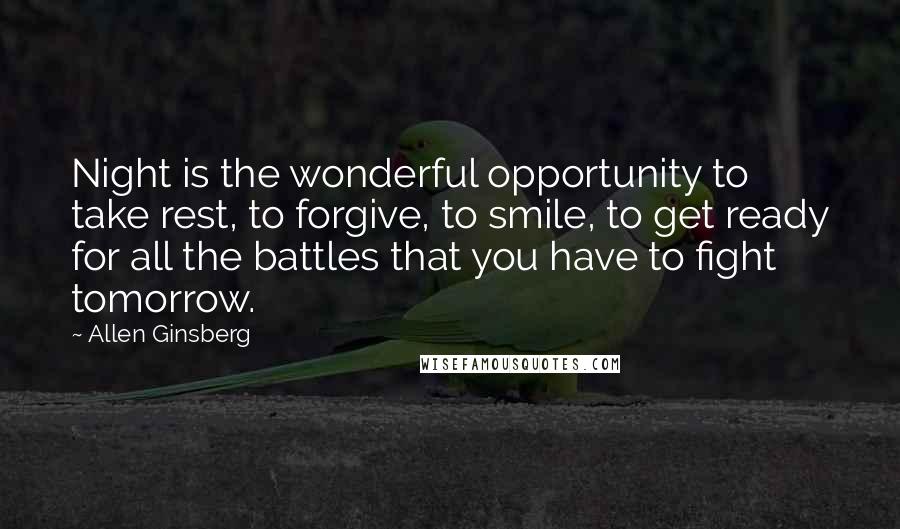 Allen Ginsberg Quotes: Night is the wonderful opportunity to take rest, to forgive, to smile, to get ready for all the battles that you have to fight tomorrow.