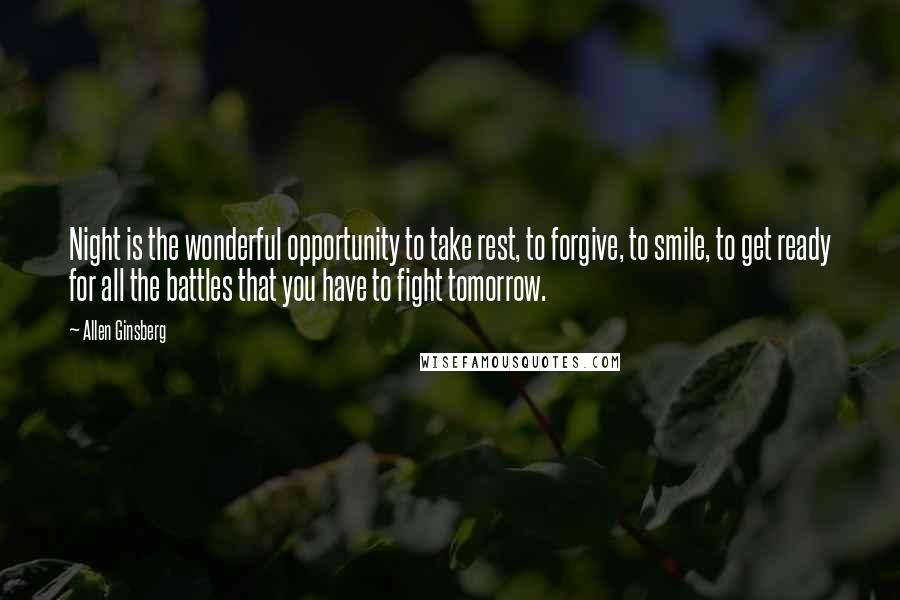 Allen Ginsberg Quotes: Night is the wonderful opportunity to take rest, to forgive, to smile, to get ready for all the battles that you have to fight tomorrow.