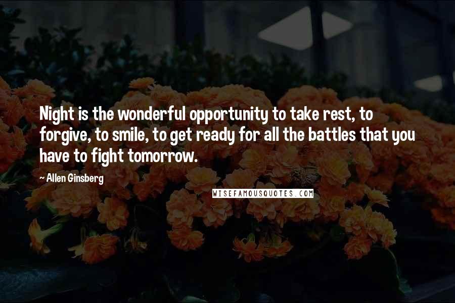 Allen Ginsberg Quotes: Night is the wonderful opportunity to take rest, to forgive, to smile, to get ready for all the battles that you have to fight tomorrow.
