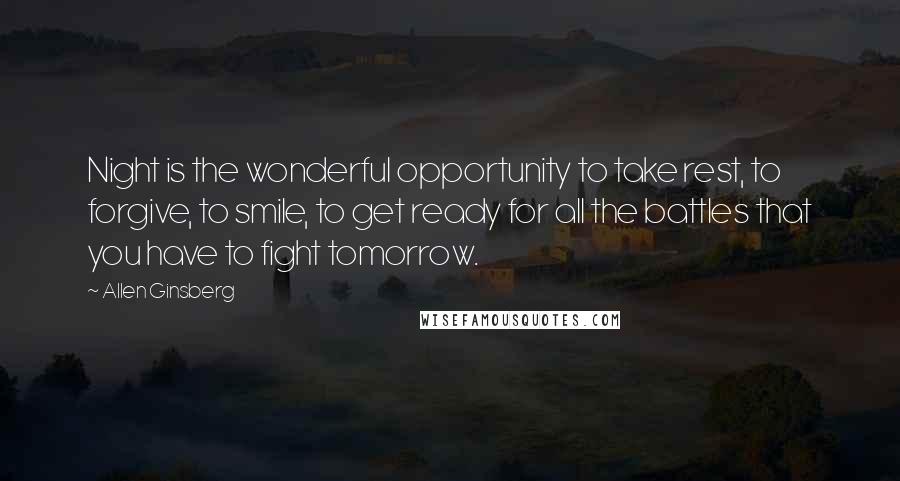 Allen Ginsberg Quotes: Night is the wonderful opportunity to take rest, to forgive, to smile, to get ready for all the battles that you have to fight tomorrow.