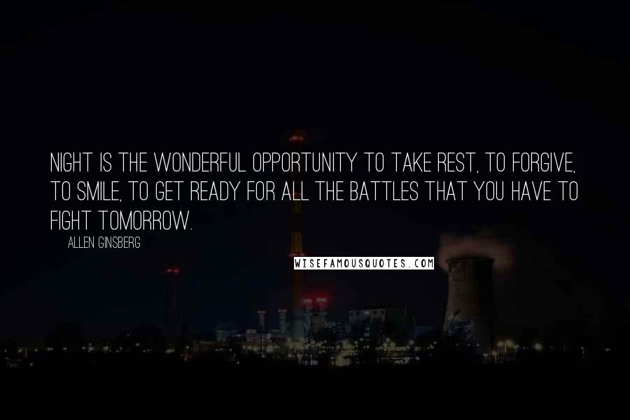 Allen Ginsberg Quotes: Night is the wonderful opportunity to take rest, to forgive, to smile, to get ready for all the battles that you have to fight tomorrow.