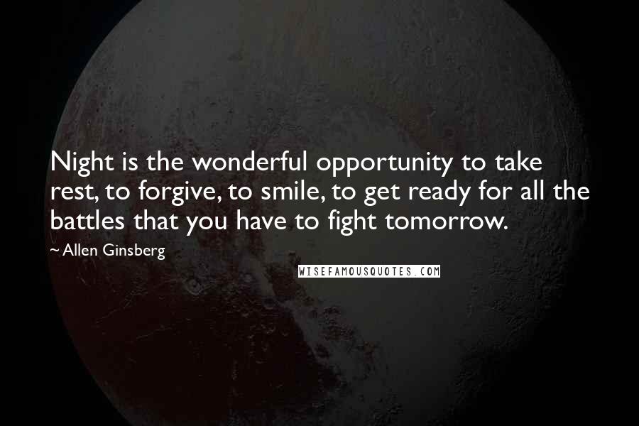 Allen Ginsberg Quotes: Night is the wonderful opportunity to take rest, to forgive, to smile, to get ready for all the battles that you have to fight tomorrow.