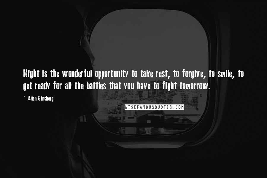 Allen Ginsberg Quotes: Night is the wonderful opportunity to take rest, to forgive, to smile, to get ready for all the battles that you have to fight tomorrow.