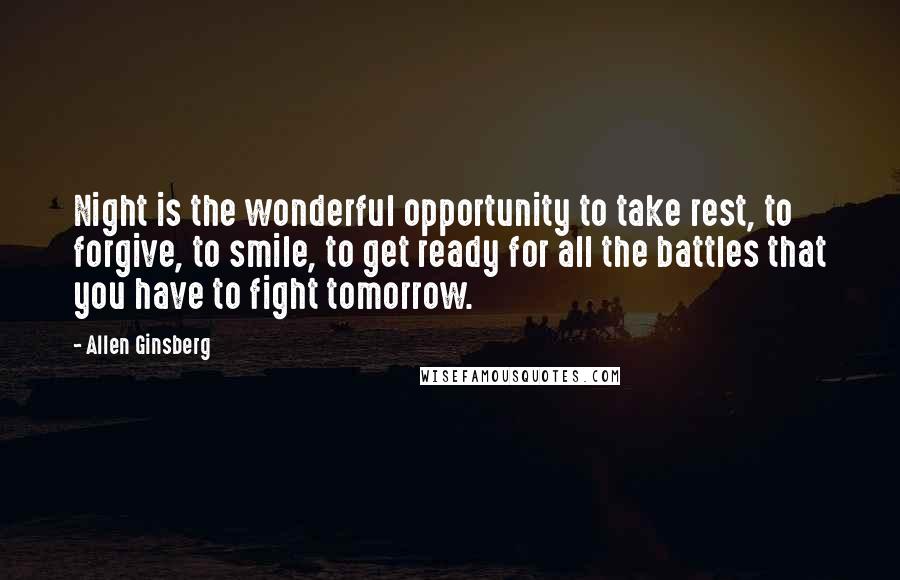 Allen Ginsberg Quotes: Night is the wonderful opportunity to take rest, to forgive, to smile, to get ready for all the battles that you have to fight tomorrow.