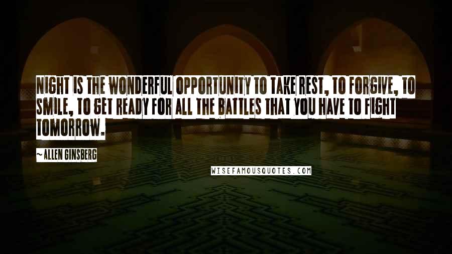 Allen Ginsberg Quotes: Night is the wonderful opportunity to take rest, to forgive, to smile, to get ready for all the battles that you have to fight tomorrow.