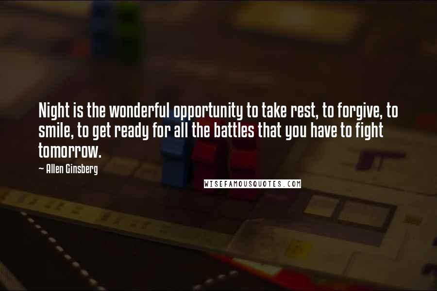 Allen Ginsberg Quotes: Night is the wonderful opportunity to take rest, to forgive, to smile, to get ready for all the battles that you have to fight tomorrow.