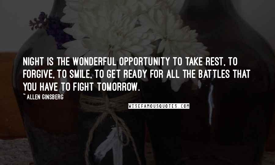 Allen Ginsberg Quotes: Night is the wonderful opportunity to take rest, to forgive, to smile, to get ready for all the battles that you have to fight tomorrow.