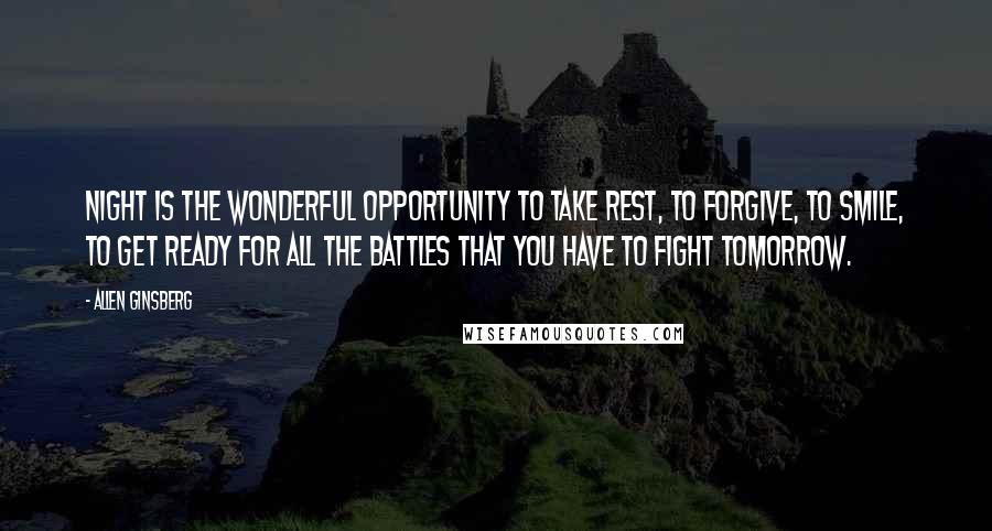 Allen Ginsberg Quotes: Night is the wonderful opportunity to take rest, to forgive, to smile, to get ready for all the battles that you have to fight tomorrow.