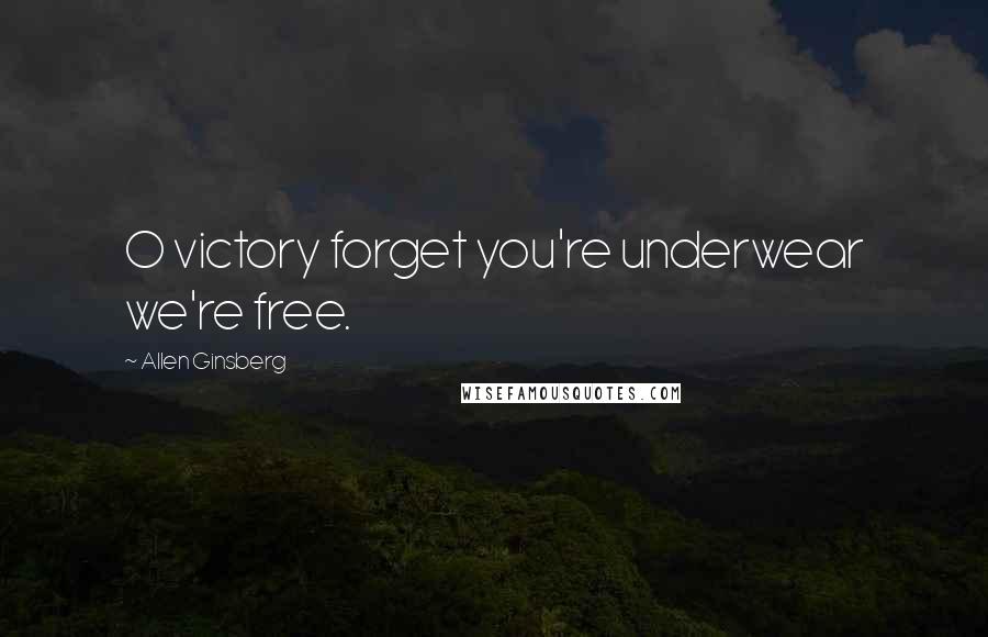 Allen Ginsberg Quotes: O victory forget you're underwear we're free.