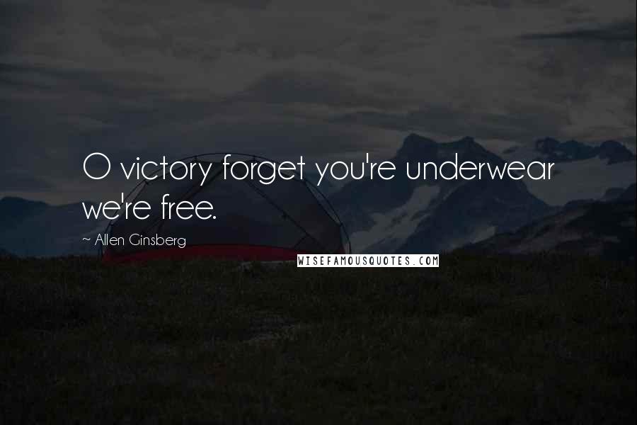 Allen Ginsberg Quotes: O victory forget you're underwear we're free.