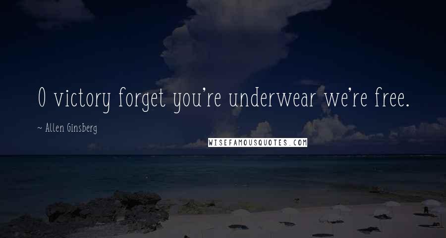 Allen Ginsberg Quotes: O victory forget you're underwear we're free.