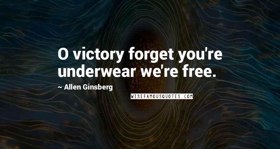 Allen Ginsberg Quotes: O victory forget you're underwear we're free.