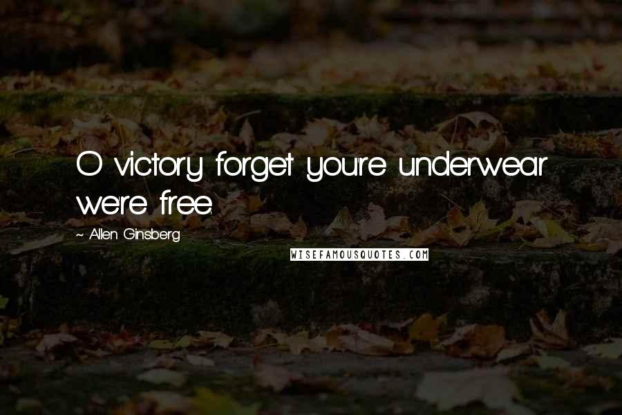 Allen Ginsberg Quotes: O victory forget you're underwear we're free.