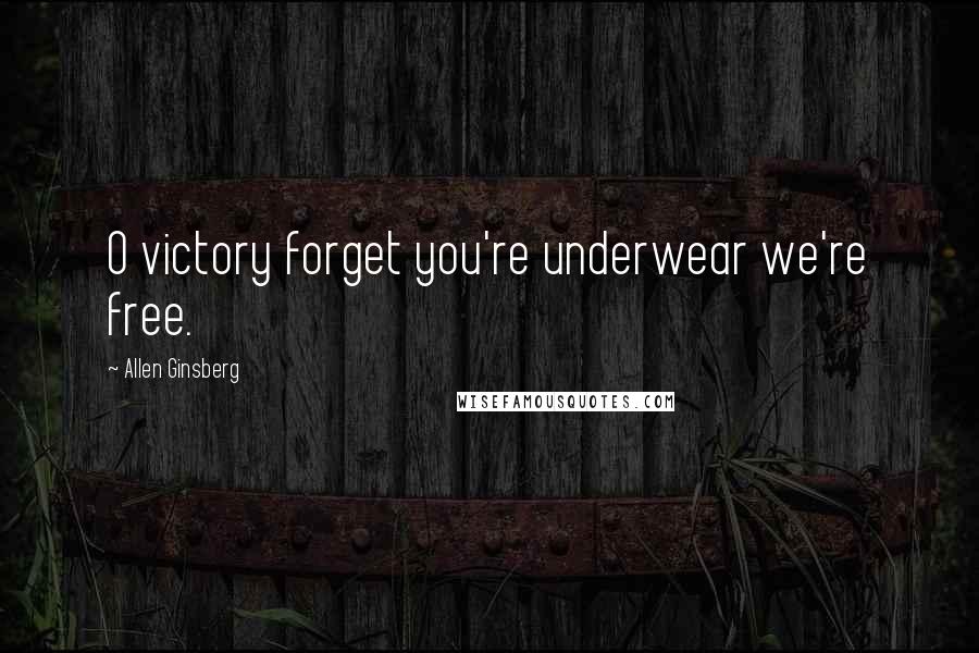 Allen Ginsberg Quotes: O victory forget you're underwear we're free.