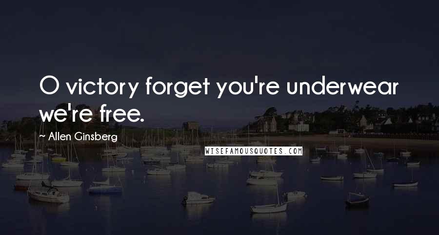 Allen Ginsberg Quotes: O victory forget you're underwear we're free.