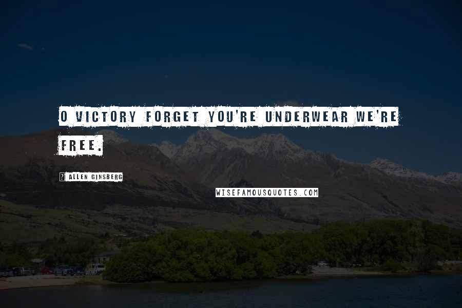Allen Ginsberg Quotes: O victory forget you're underwear we're free.