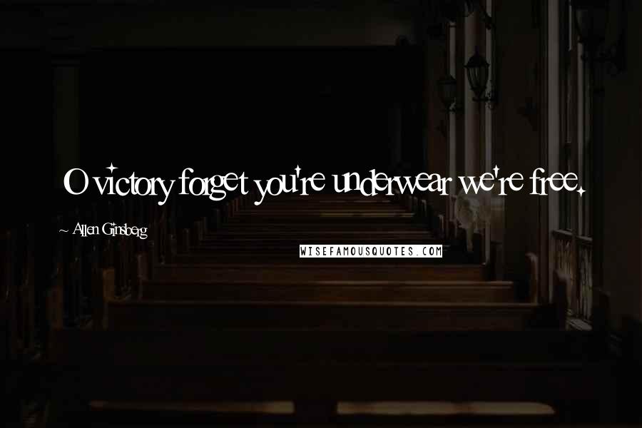 Allen Ginsberg Quotes: O victory forget you're underwear we're free.