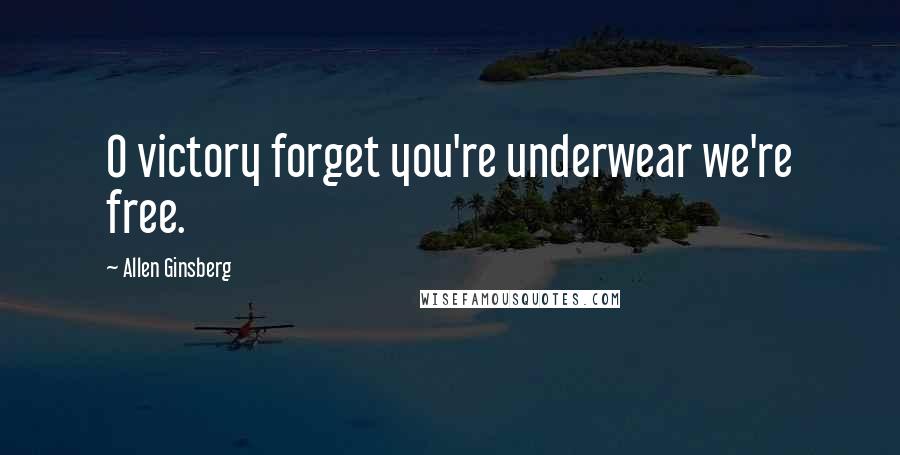 Allen Ginsberg Quotes: O victory forget you're underwear we're free.