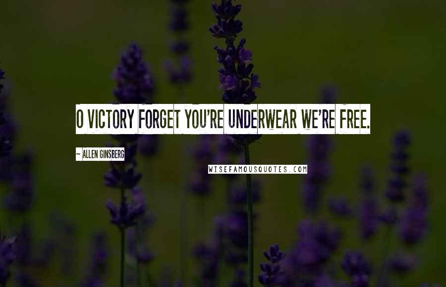 Allen Ginsberg Quotes: O victory forget you're underwear we're free.