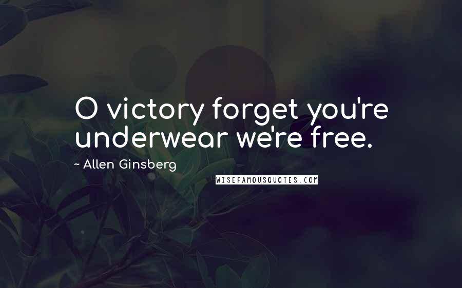 Allen Ginsberg Quotes: O victory forget you're underwear we're free.
