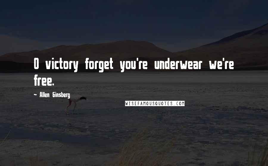 Allen Ginsberg Quotes: O victory forget you're underwear we're free.