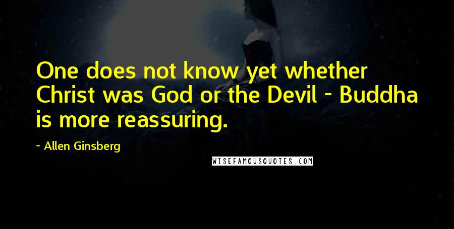 Allen Ginsberg Quotes: One does not know yet whether Christ was God or the Devil - Buddha is more reassuring.