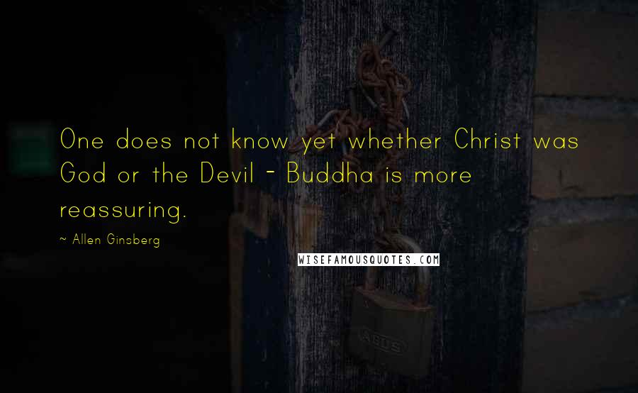 Allen Ginsberg Quotes: One does not know yet whether Christ was God or the Devil - Buddha is more reassuring.