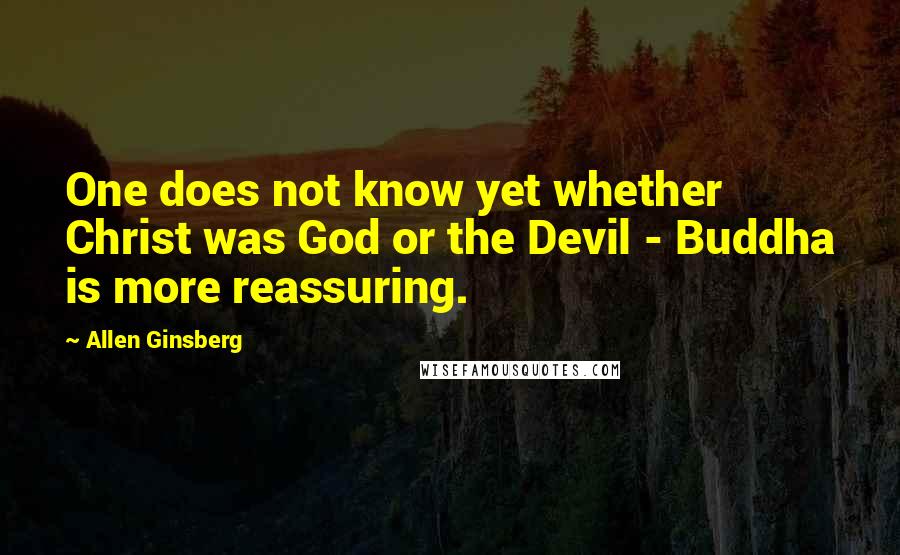 Allen Ginsberg Quotes: One does not know yet whether Christ was God or the Devil - Buddha is more reassuring.