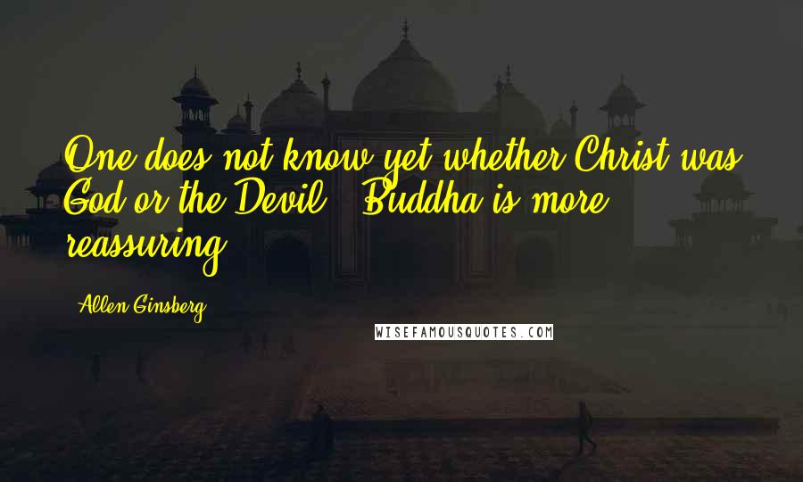 Allen Ginsberg Quotes: One does not know yet whether Christ was God or the Devil - Buddha is more reassuring.