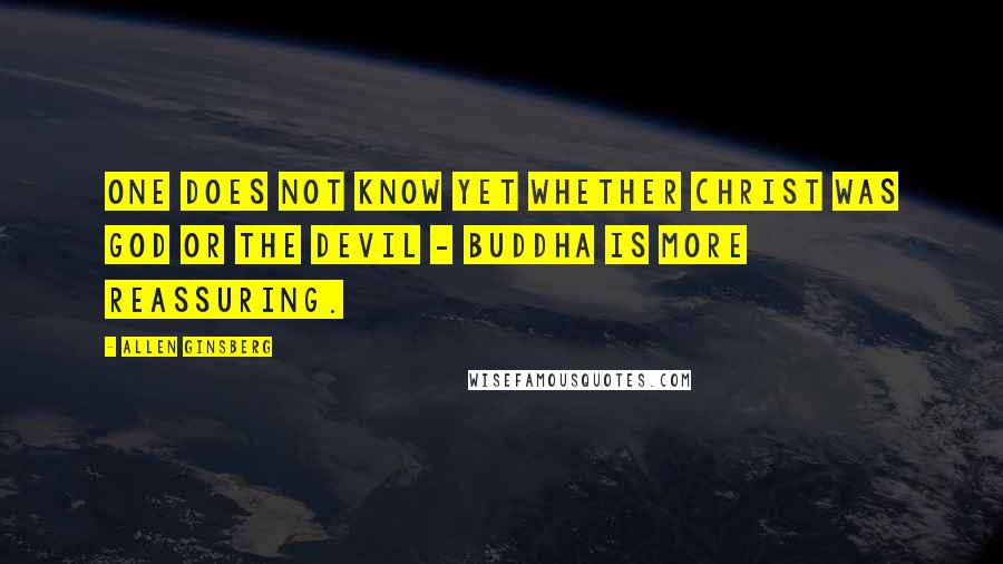 Allen Ginsberg Quotes: One does not know yet whether Christ was God or the Devil - Buddha is more reassuring.