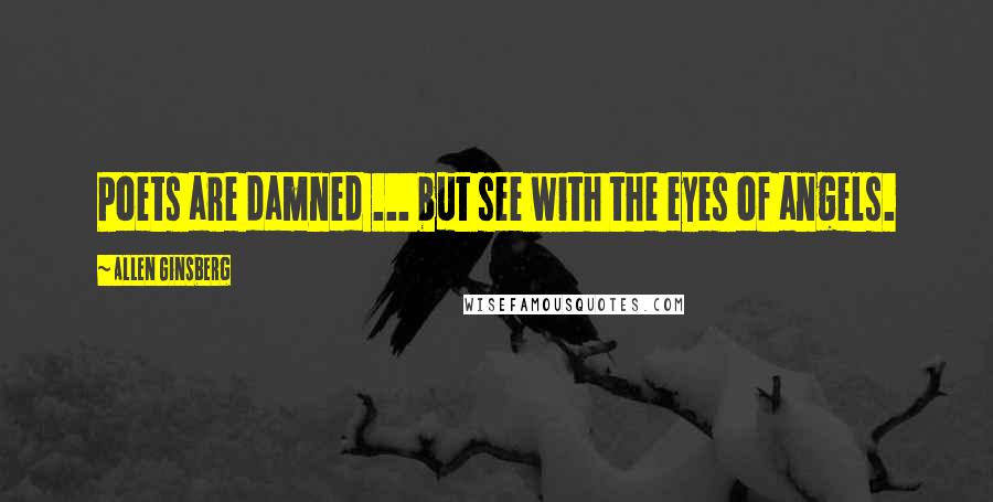 Allen Ginsberg Quotes: Poets are damned ... but see with the eyes of angels.