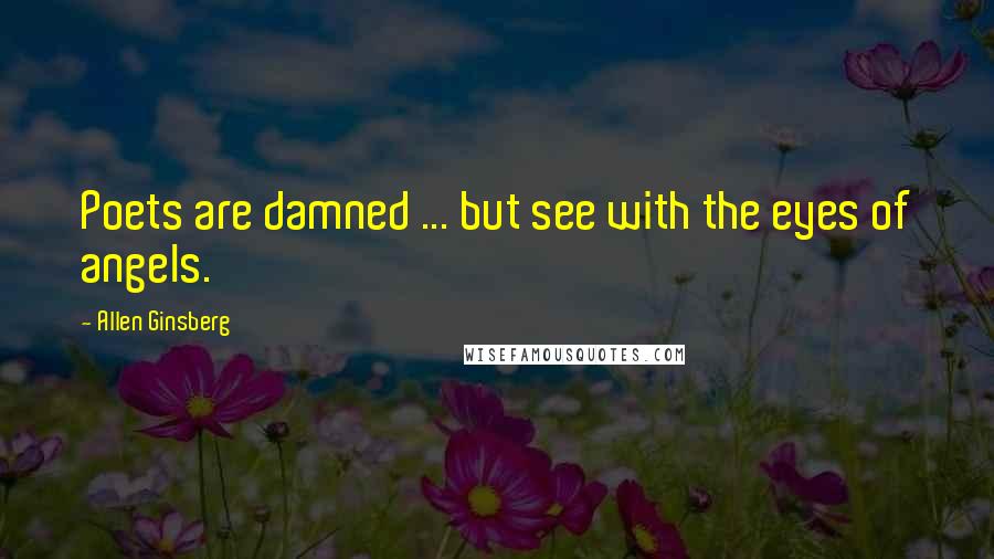 Allen Ginsberg Quotes: Poets are damned ... but see with the eyes of angels.