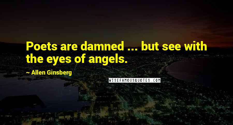 Allen Ginsberg Quotes: Poets are damned ... but see with the eyes of angels.