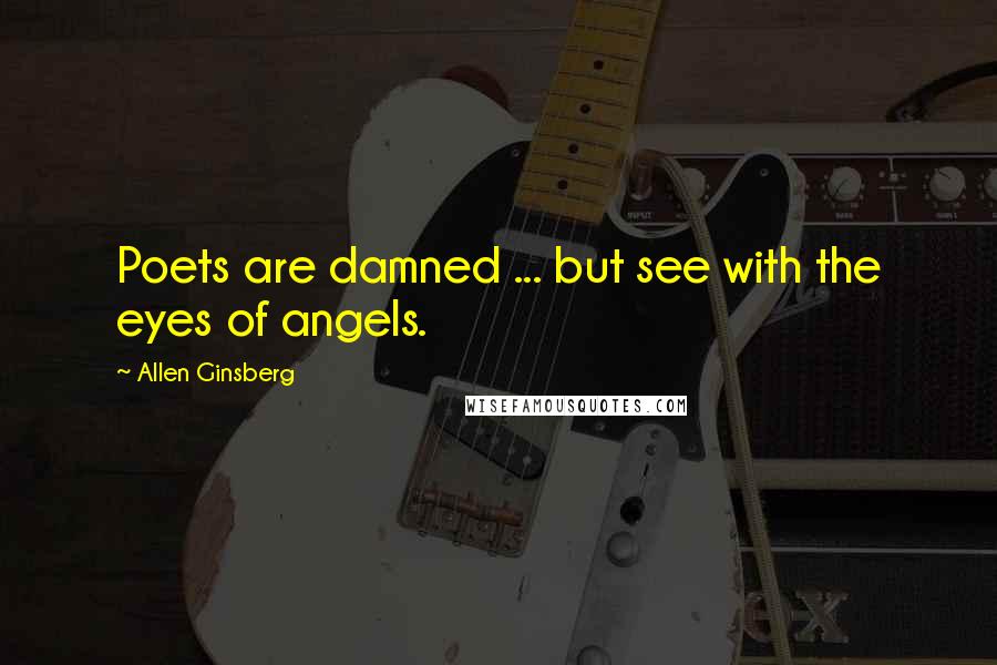 Allen Ginsberg Quotes: Poets are damned ... but see with the eyes of angels.