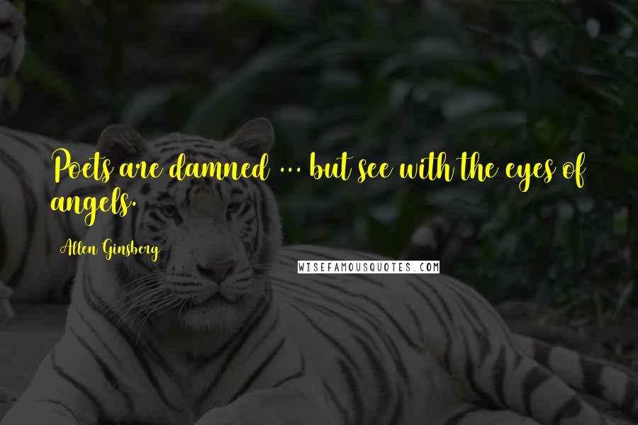 Allen Ginsberg Quotes: Poets are damned ... but see with the eyes of angels.