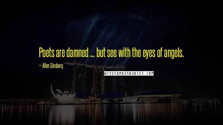 Allen Ginsberg Quotes: Poets are damned ... but see with the eyes of angels.