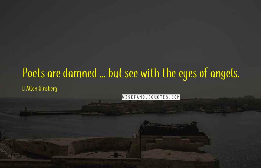 Allen Ginsberg Quotes: Poets are damned ... but see with the eyes of angels.