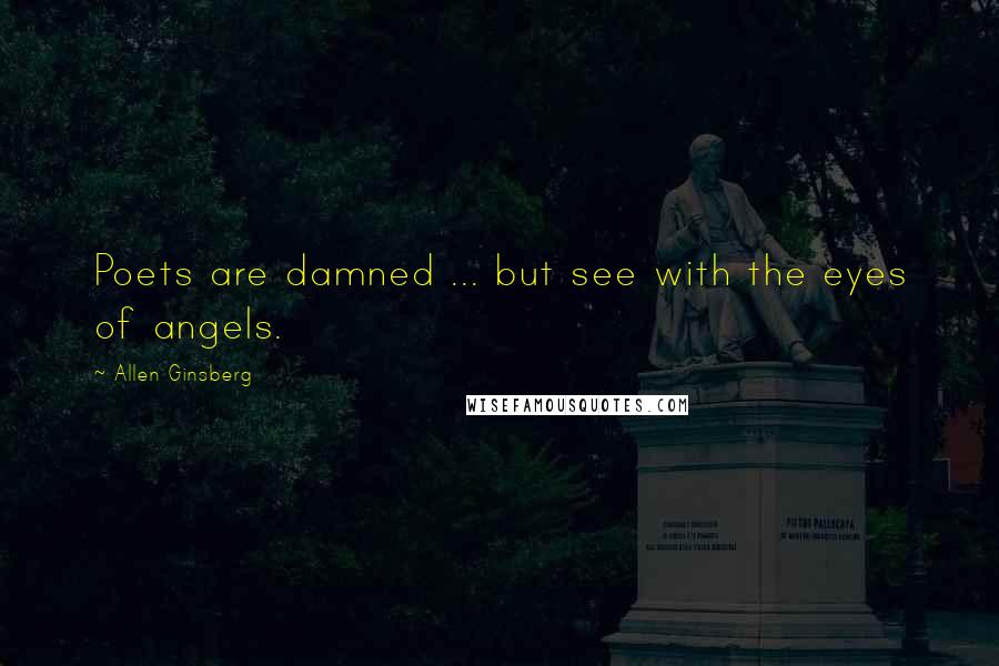 Allen Ginsberg Quotes: Poets are damned ... but see with the eyes of angels.