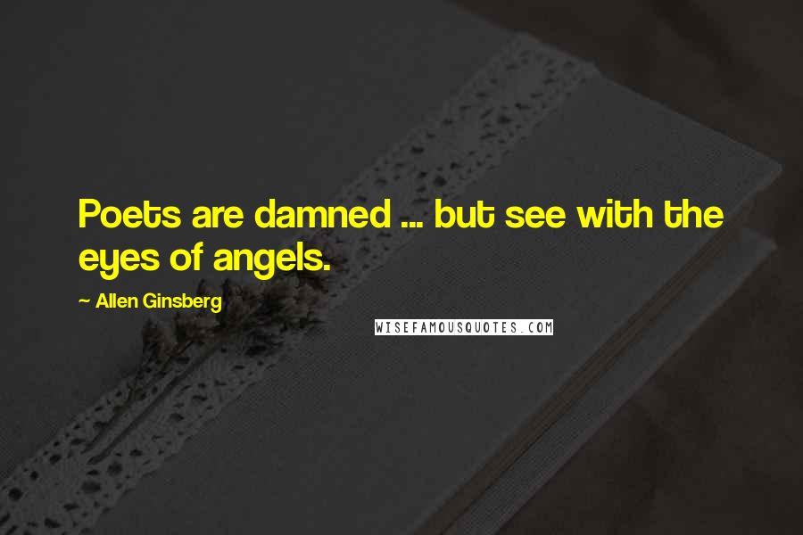 Allen Ginsberg Quotes: Poets are damned ... but see with the eyes of angels.