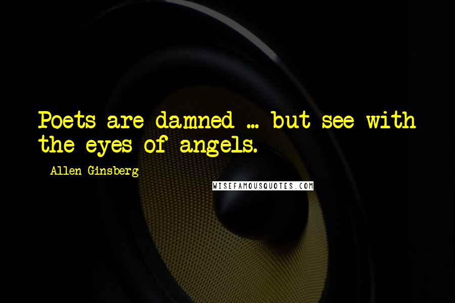 Allen Ginsberg Quotes: Poets are damned ... but see with the eyes of angels.