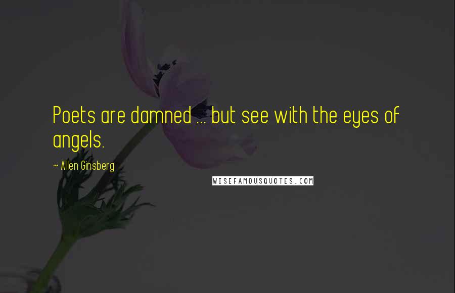 Allen Ginsberg Quotes: Poets are damned ... but see with the eyes of angels.