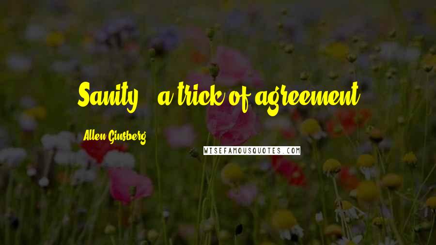 Allen Ginsberg Quotes: Sanity - a trick of agreement