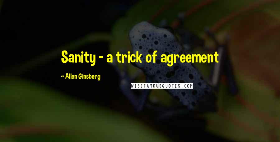 Allen Ginsberg Quotes: Sanity - a trick of agreement