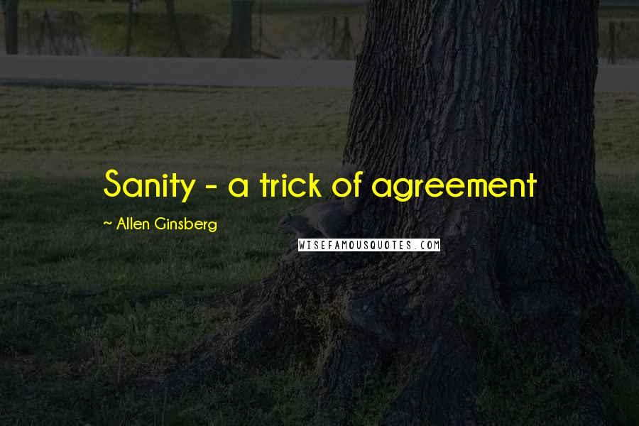 Allen Ginsberg Quotes: Sanity - a trick of agreement