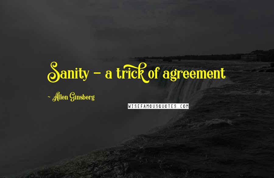 Allen Ginsberg Quotes: Sanity - a trick of agreement